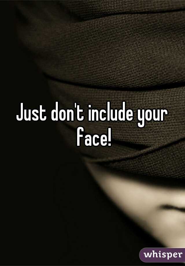Just don't include your face!