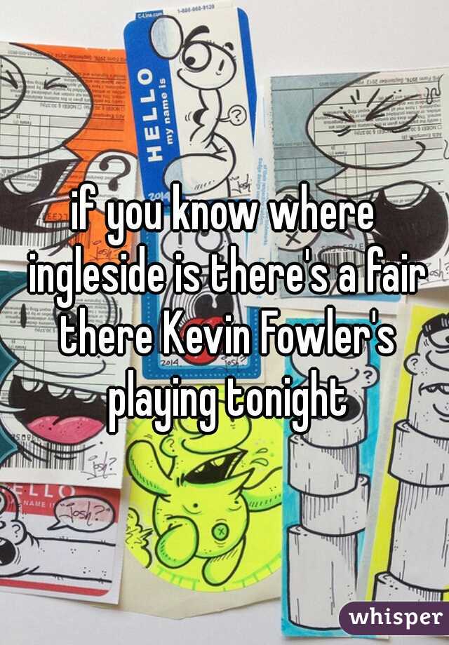 if you know where ingleside is there's a fair there Kevin Fowler's playing tonight