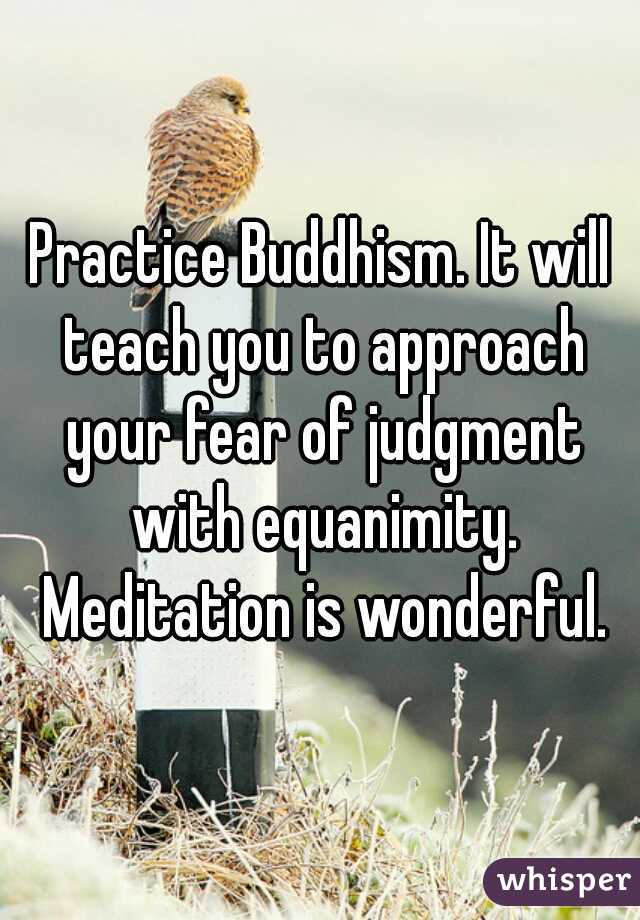 Practice Buddhism. It will teach you to approach your fear of judgment with equanimity. Meditation is wonderful.