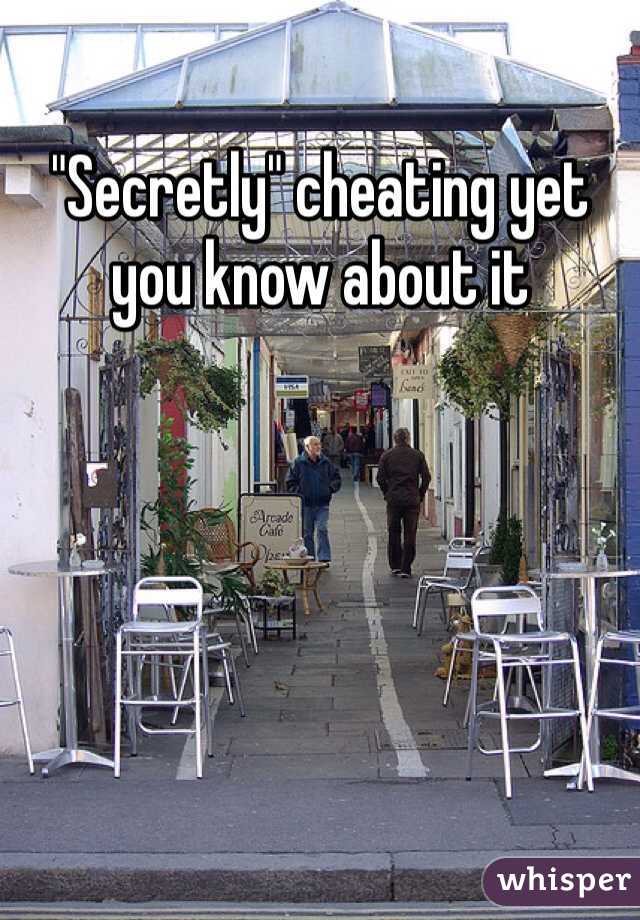 "Secretly" cheating yet you know about it