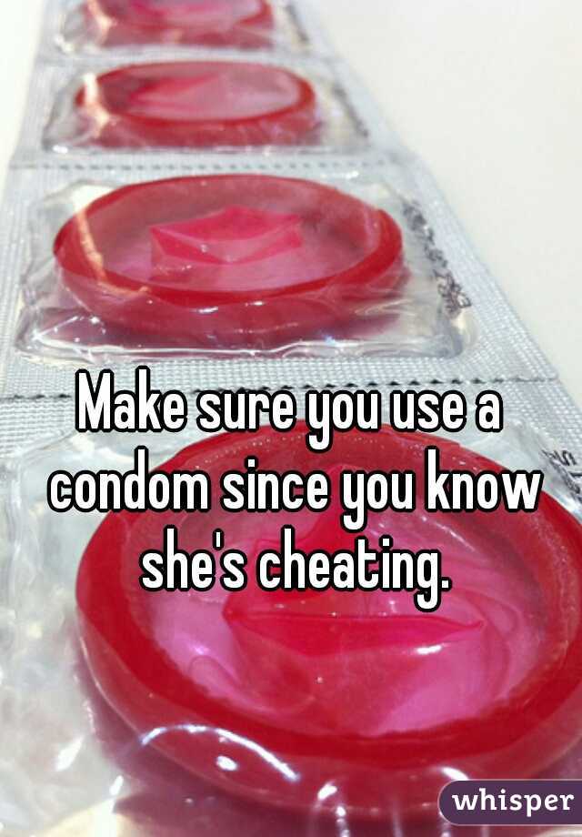 Make sure you use a condom since you know she's cheating.