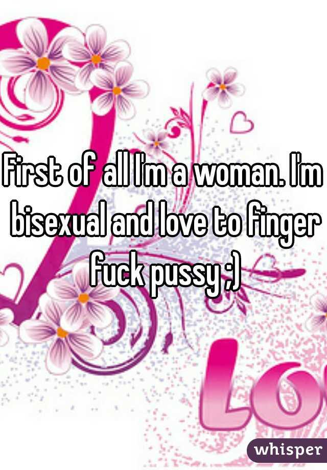 First of all I'm a woman. I'm bisexual and love to finger fuck pussy ;)