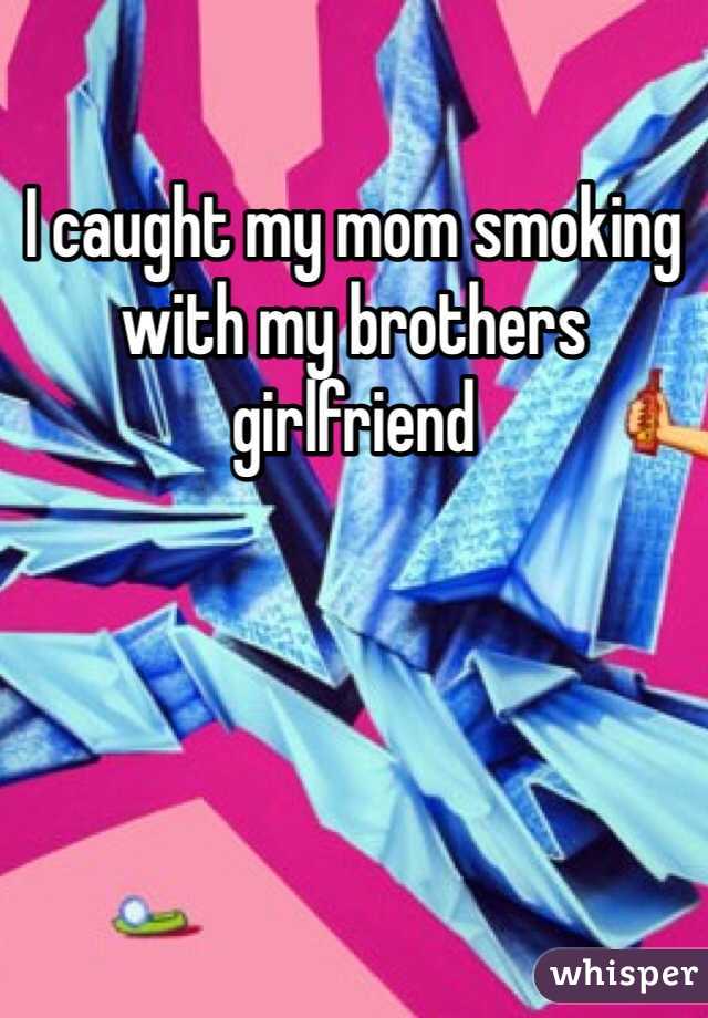 I caught my mom smoking with my brothers girlfriend