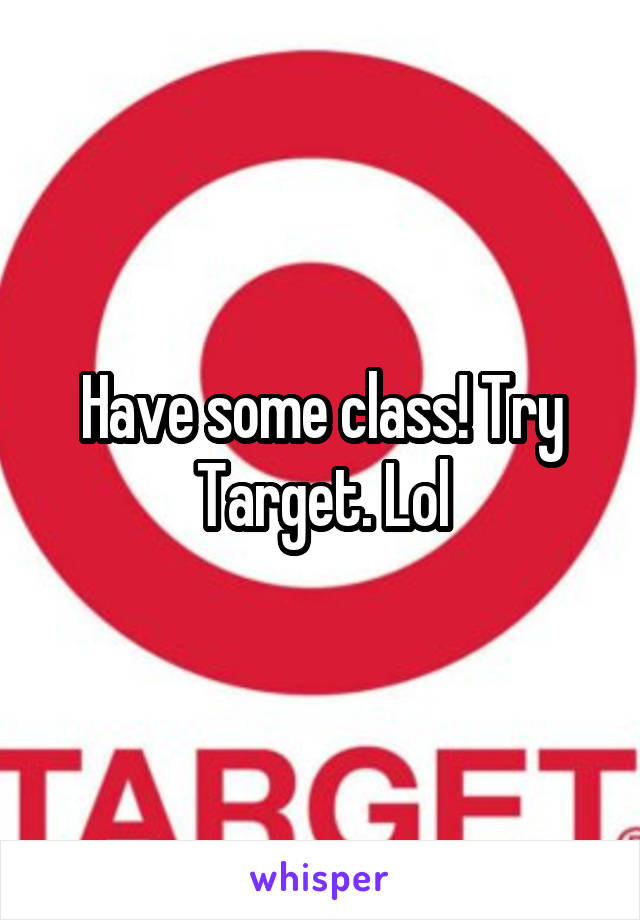 Have some class! Try Target. Lol