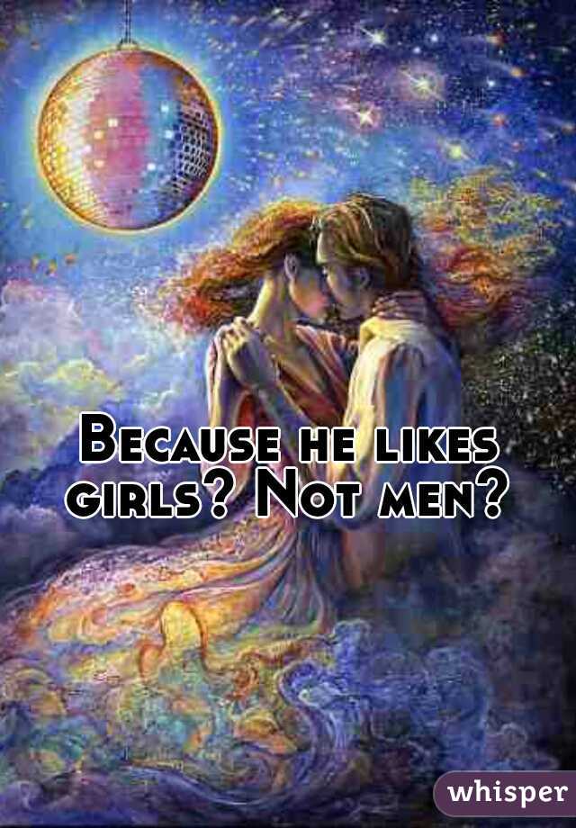 Because he likes girls? Not men? 