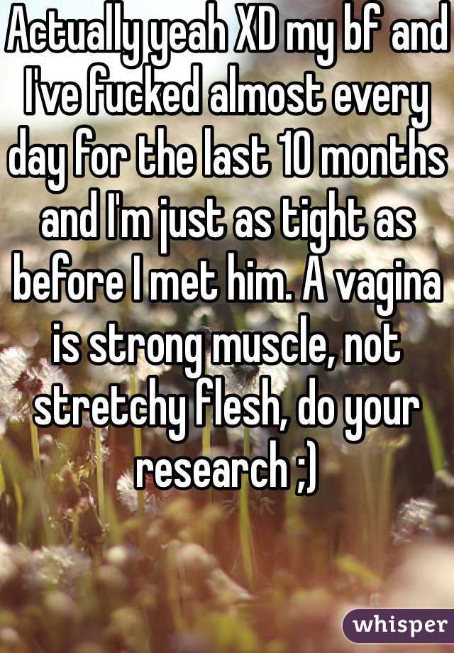 Actually yeah XD my bf and I've fucked almost every day for the last 10 months and I'm just as tight as before I met him. A vagina is strong muscle, not stretchy flesh, do your research ;)