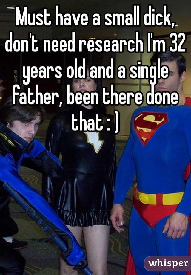 Must have a small dick, don't need research I'm 32 years old and a single father, been there done that : )