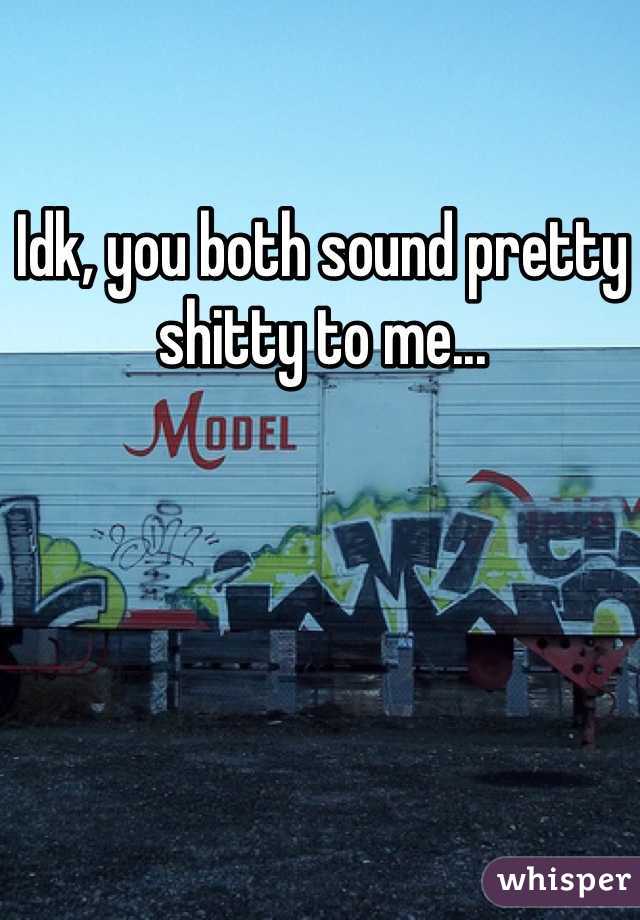Idk, you both sound pretty shitty to me...