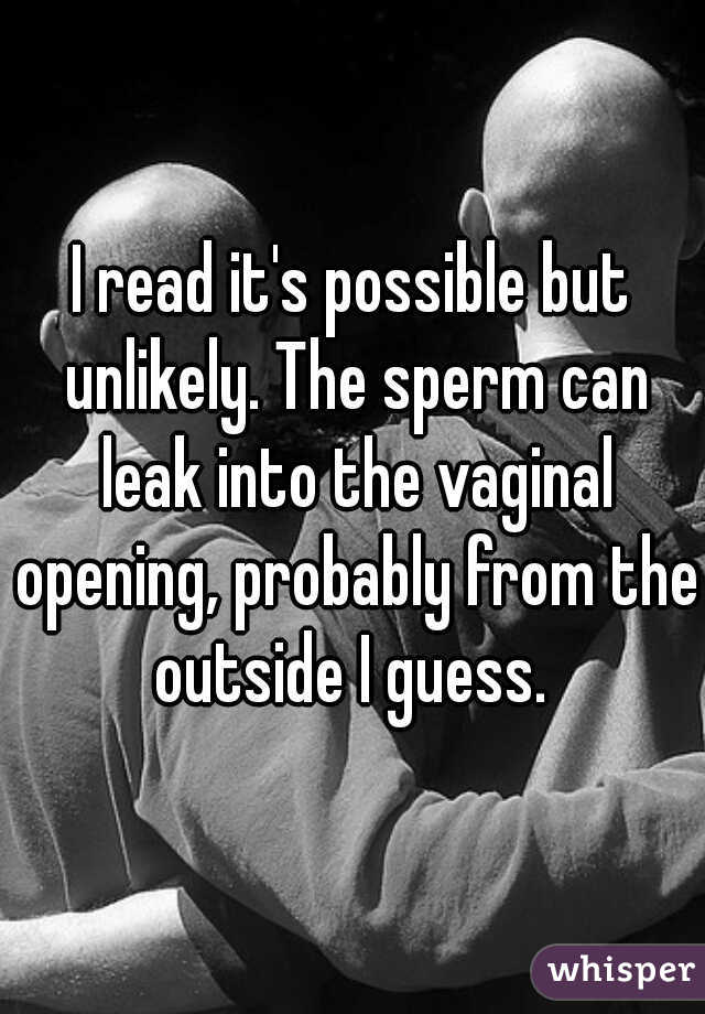 I read it's possible but unlikely. The sperm can leak into the vaginal opening, probably from the outside I guess. 