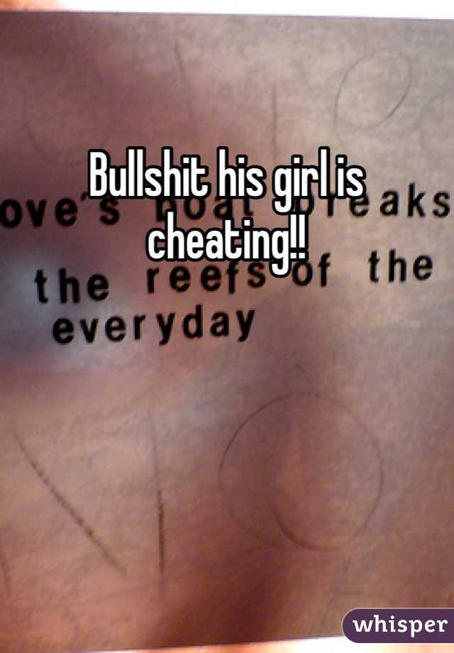 Bullshit his girl is cheating!!
