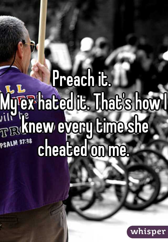 Preach it. 
My ex hated it. That's how I knew every time she cheated on me. 