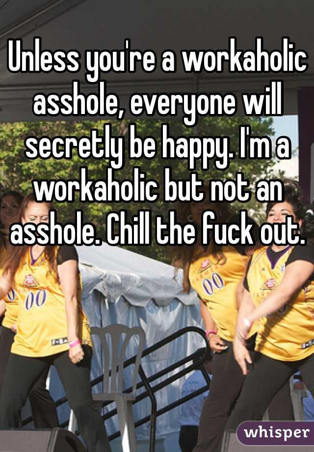 Unless you're a workaholic asshole, everyone will secretly be happy. I'm a workaholic but not an asshole. Chill the fuck out.