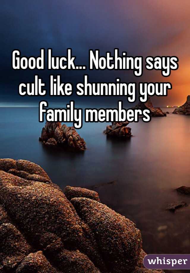 Good luck... Nothing says cult like shunning your family members 