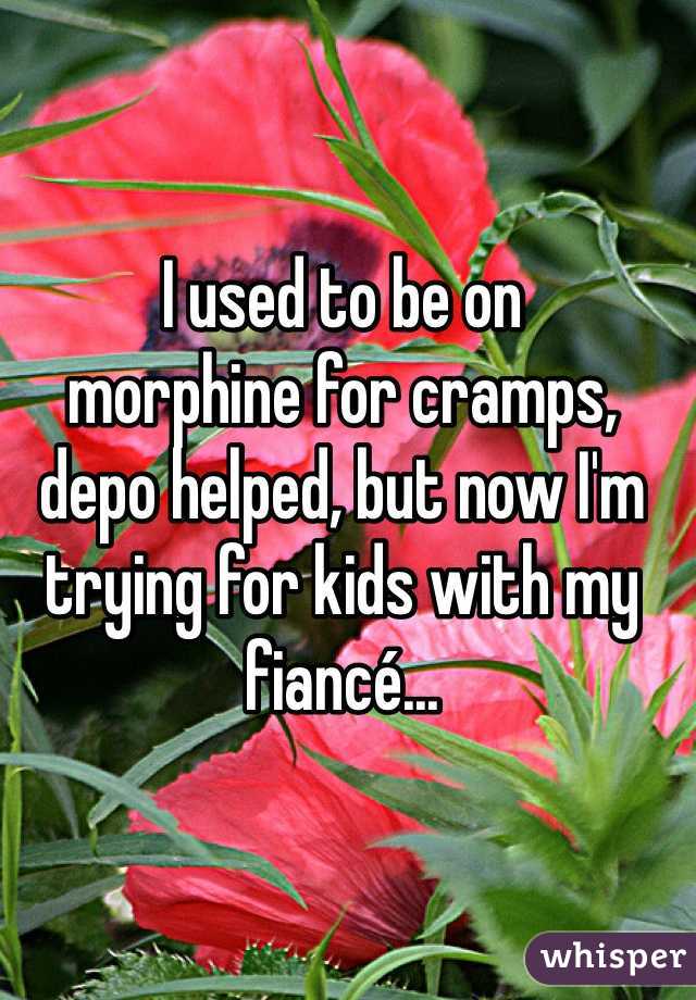 I used to be on 
morphine for cramps, depo helped, but now I'm trying for kids with my fiancé... 