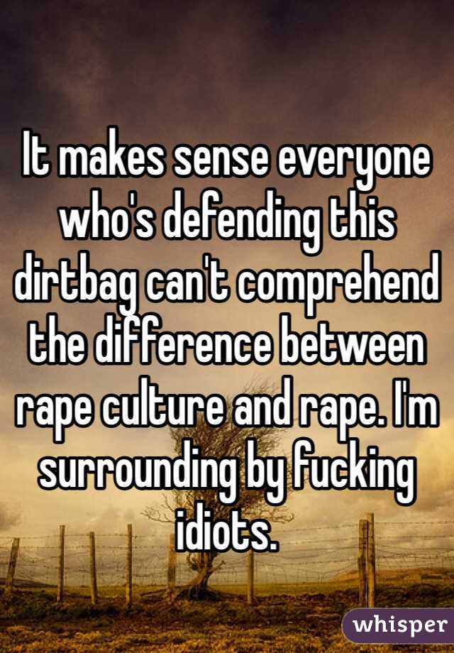 

It makes sense everyone who's defending this dirtbag can't comprehend the difference between rape culture and rape. I'm surrounding by fucking idiots.