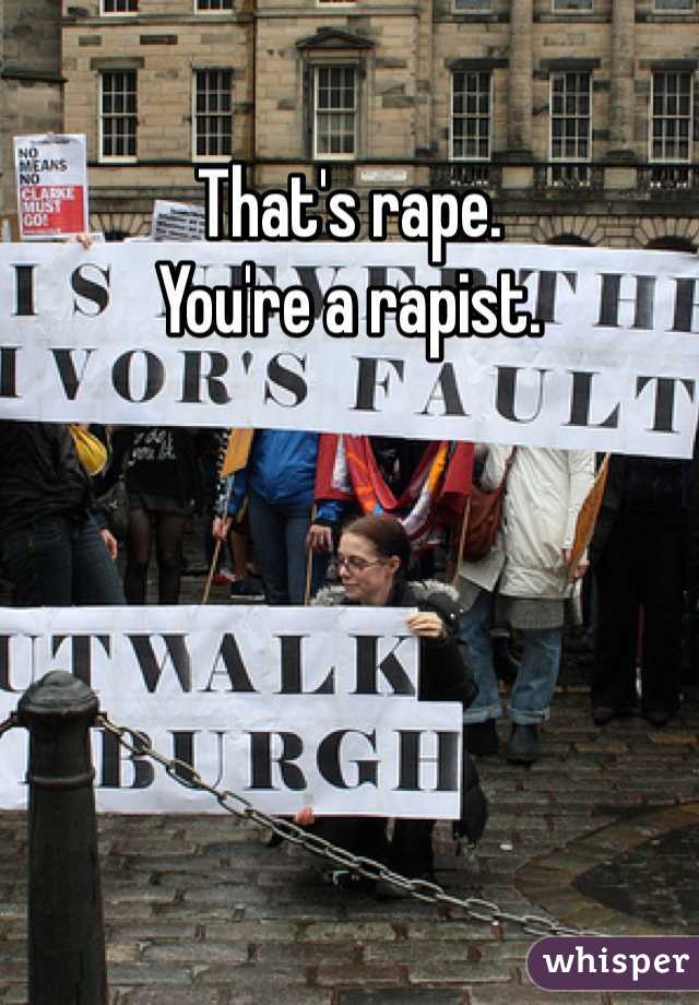 That's rape.
You're a rapist.