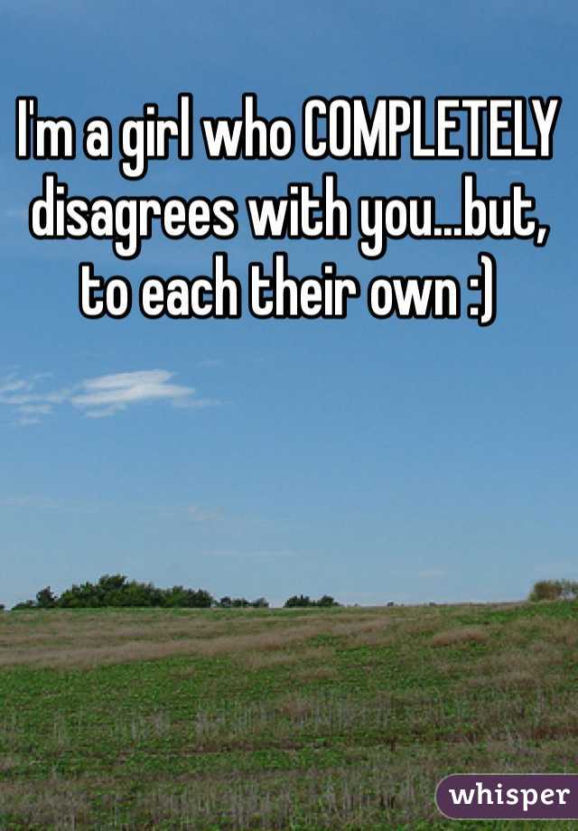 I'm a girl who COMPLETELY disagrees with you...but, to each their own :)