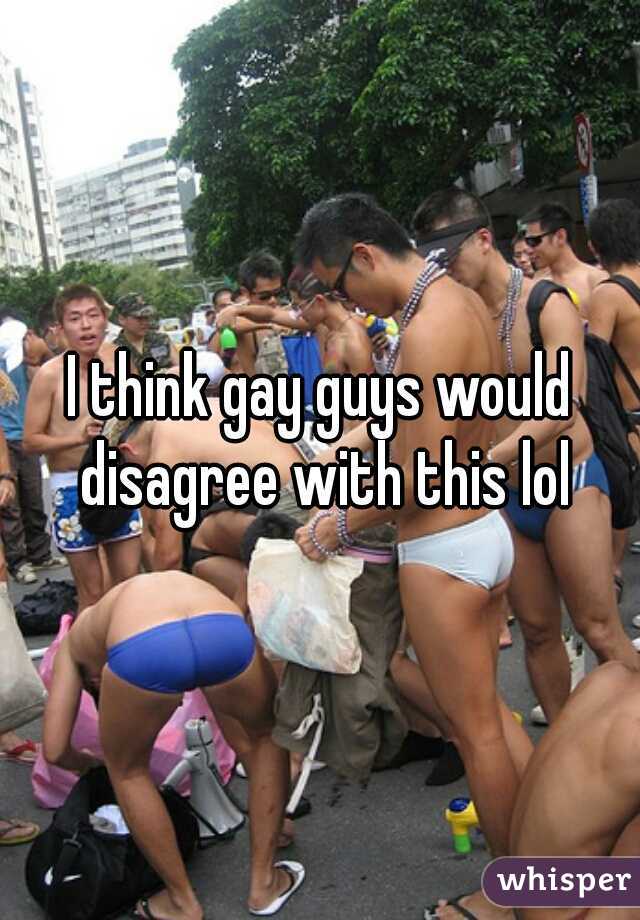 I think gay guys would disagree with this lol