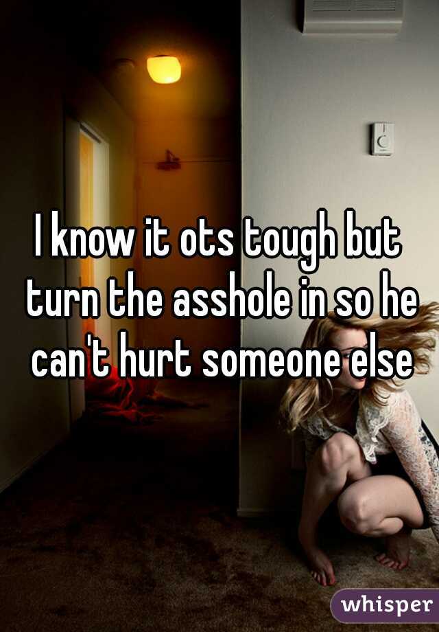 I know it ots tough but turn the asshole in so he can't hurt someone else