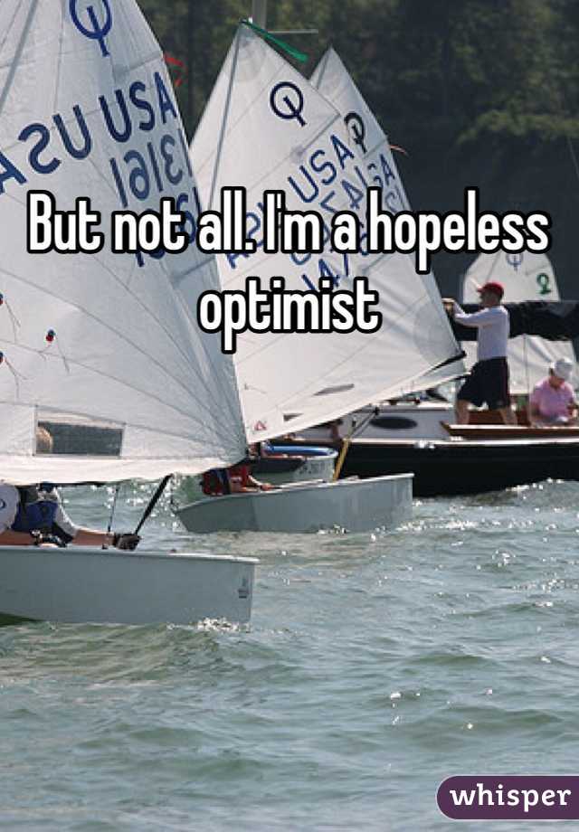 But not all. I'm a hopeless optimist   