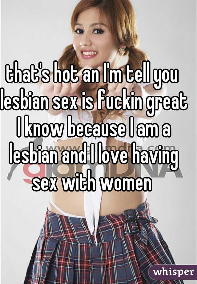 that's hot an I'm tell you lesbian sex is fuckin great I know because I am a lesbian and I love having sex with women 
