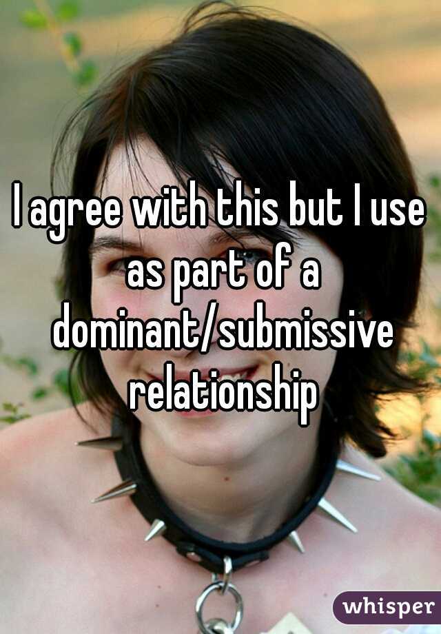 I agree with this but I use as part of a dominant/submissive relationship