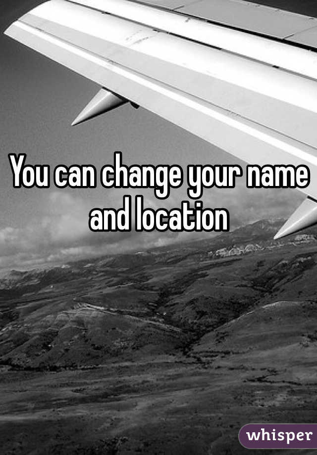 You can change your name and location