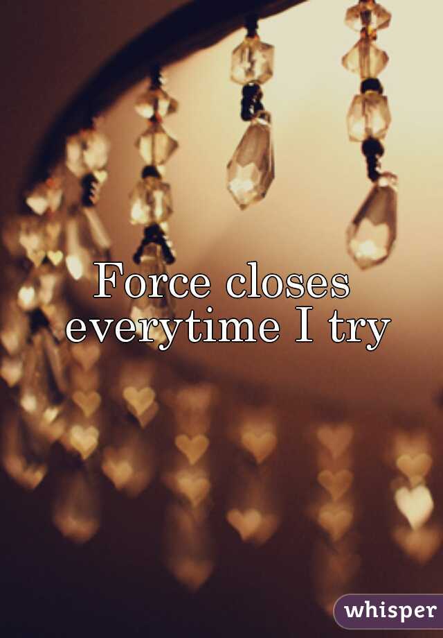 Force closes everytime I try
