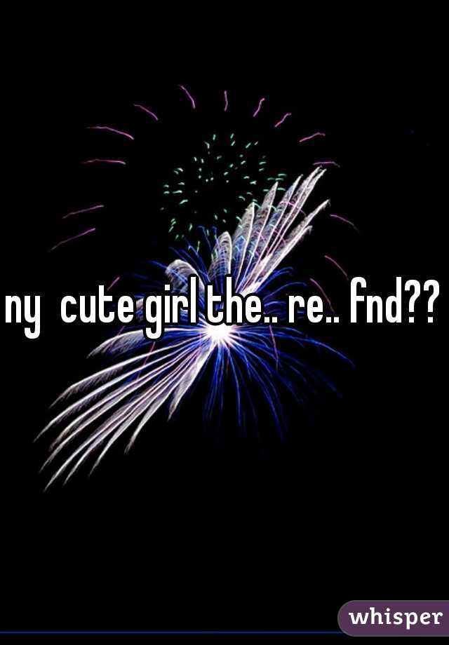 ny  cute girl the.. re.. fnd??