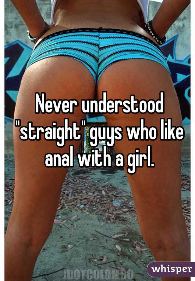 Never understood "straight" guys who like anal with a girl.