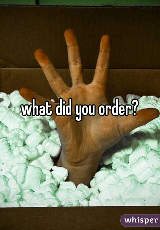 what did you order?