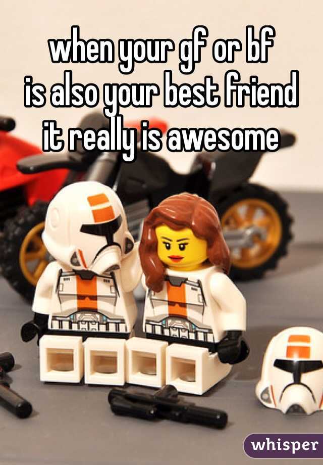 when your gf or bf 
is also your best friend 
it really is awesome 