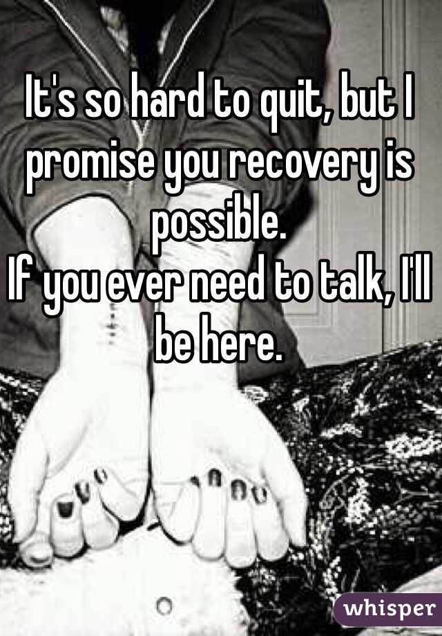 It's so hard to quit, but I promise you recovery is possible.
If you ever need to talk, I'll be here.