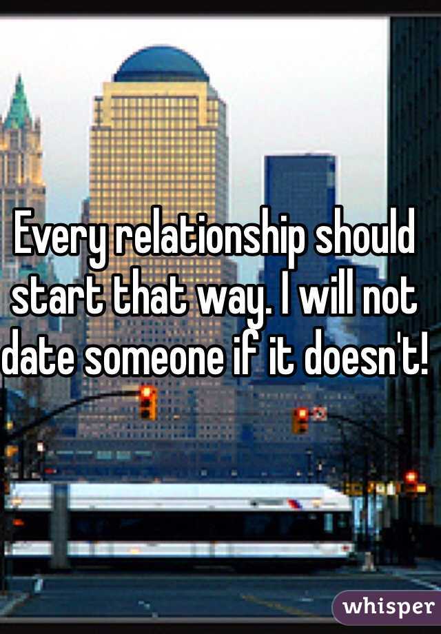 Every relationship should start that way. I will not date someone if it doesn't!