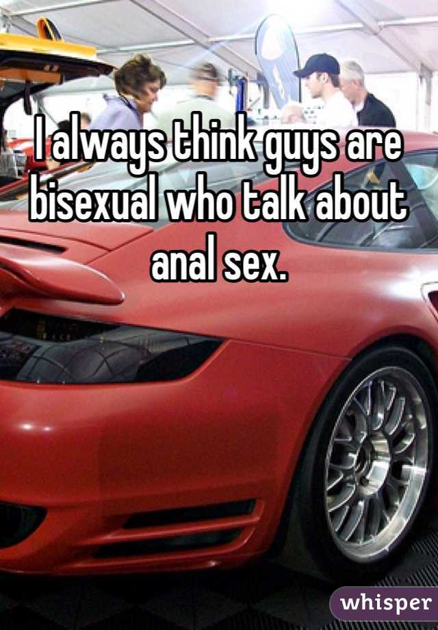 I always think guys are bisexual who talk about anal sex.