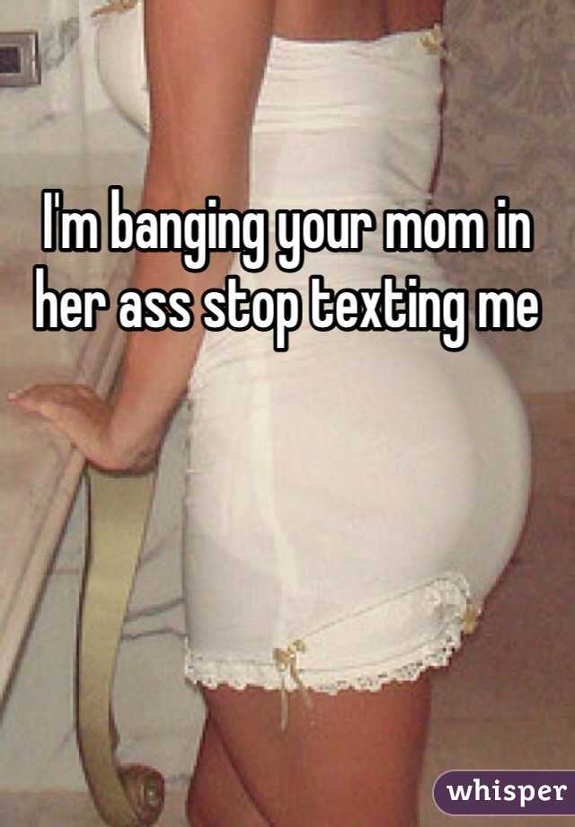 I'm banging your mom in her ass stop texting me 