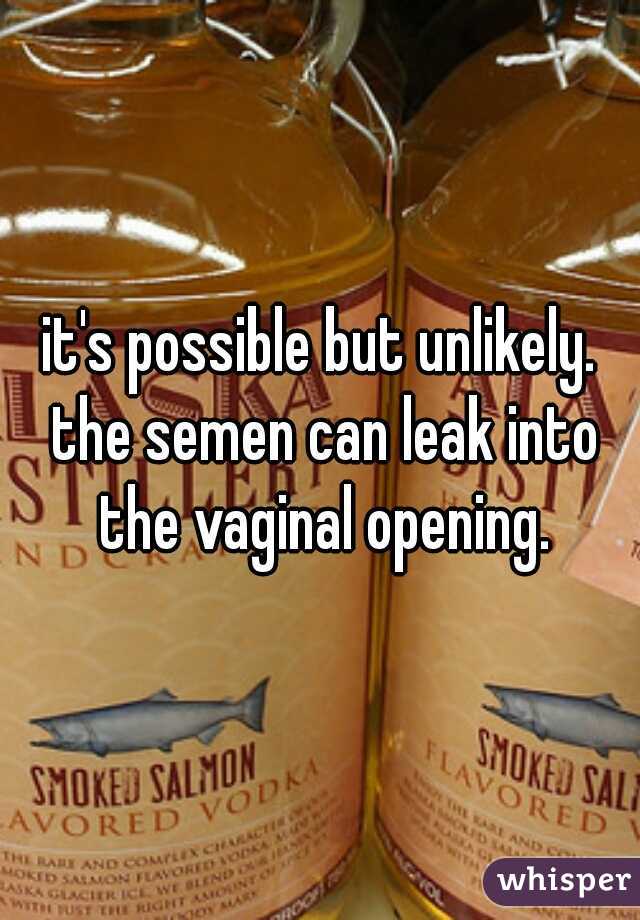 it's possible but unlikely. the semen can leak into the vaginal opening.