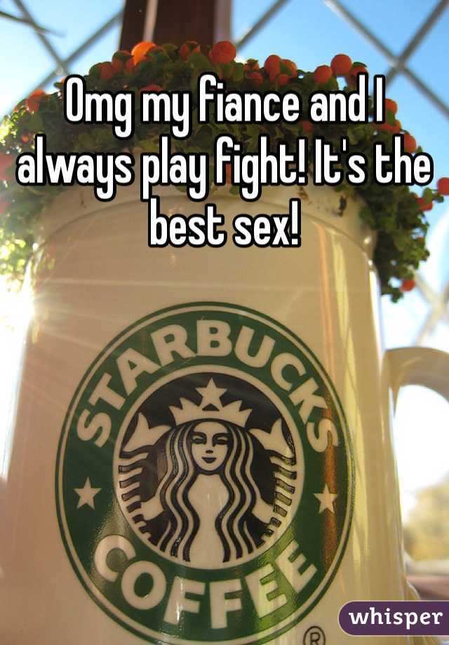 Omg my fiance and I always play fight! It's the best sex!