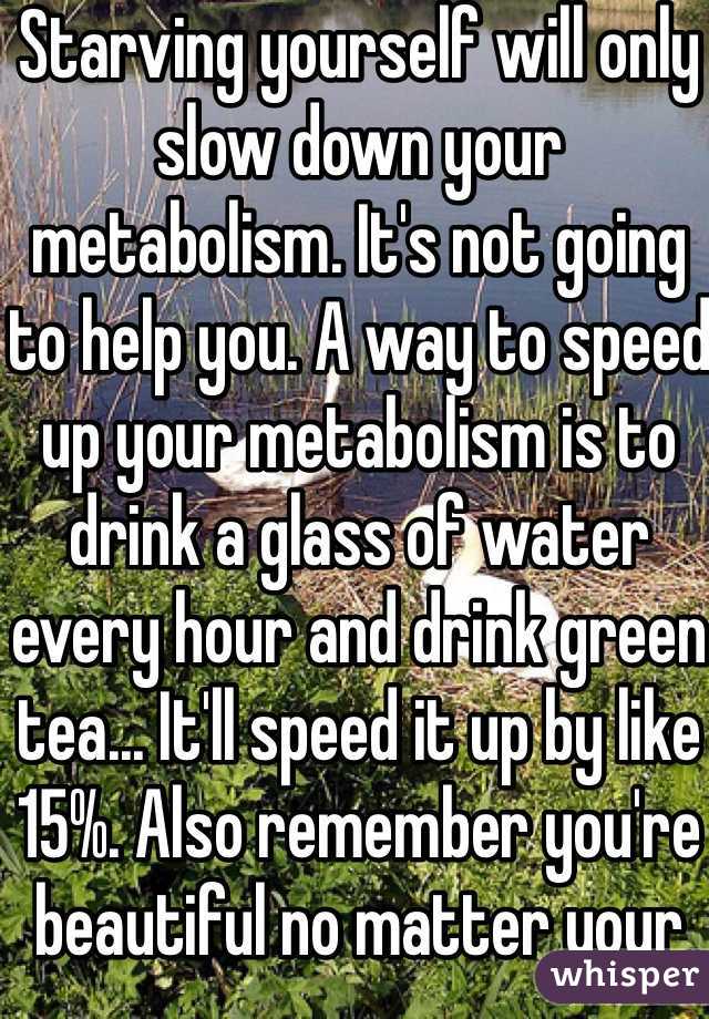 Starving yourself will only slow down your metabolism. It's not going to help you. A way to speed up your metabolism is to drink a glass of water every hour and drink green tea... It'll speed it up by like 15%. Also remember you're beautiful no matter your shape and that sometimes it's okay to be content with yourself.