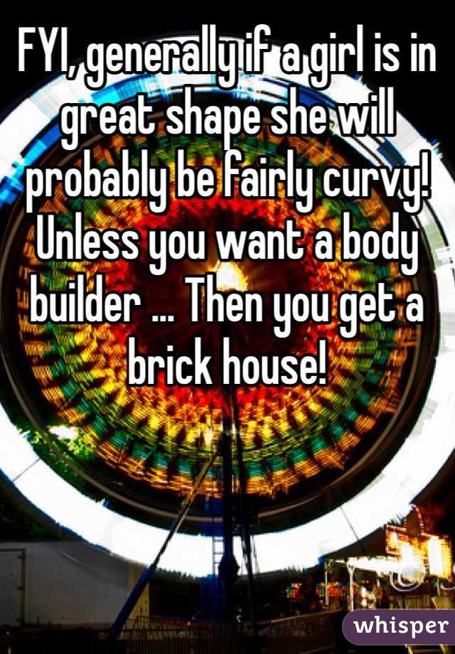FYI, generally if a girl is in great shape she will probably be fairly curvy! Unless you want a body builder ... Then you get a brick house!