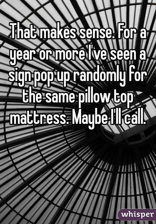 That makes sense. For a year or more I've seen a sign pop up randomly for the same pillow top mattress. Maybe I'll call. 