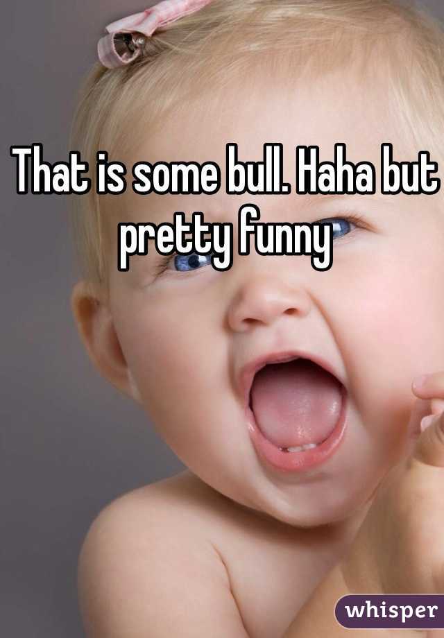 That is some bull. Haha but pretty funny