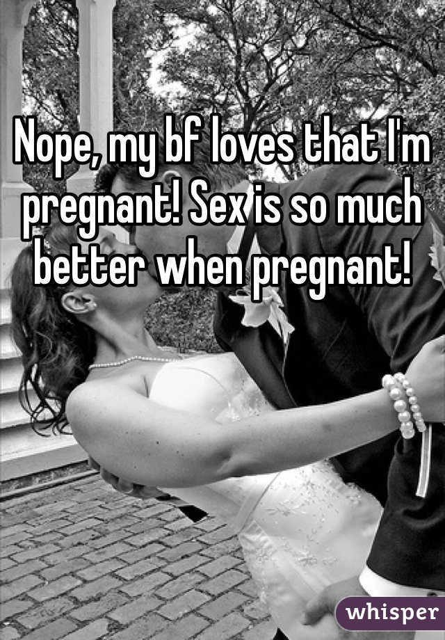Nope, my bf loves that I'm pregnant! Sex is so much better when pregnant!