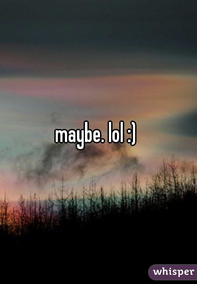 maybe. lol :) 