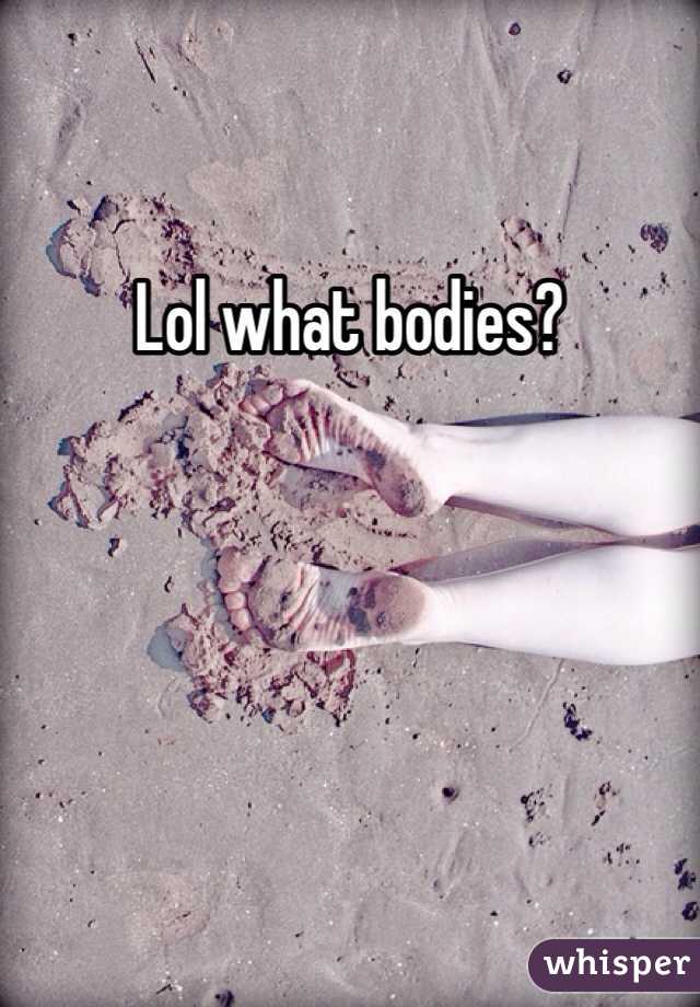Lol what bodies?