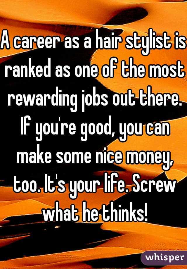 A career as a hair stylist is ranked as one of the most rewarding jobs out there. If you're good, you can make some nice money, too. It's your life. Screw what he thinks!