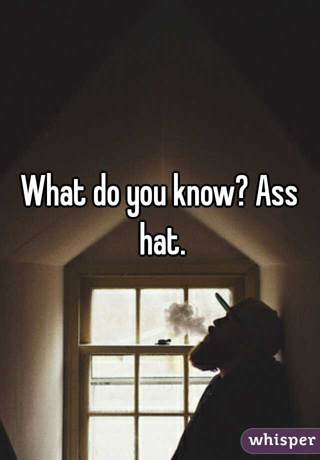 What do you know? Ass hat.