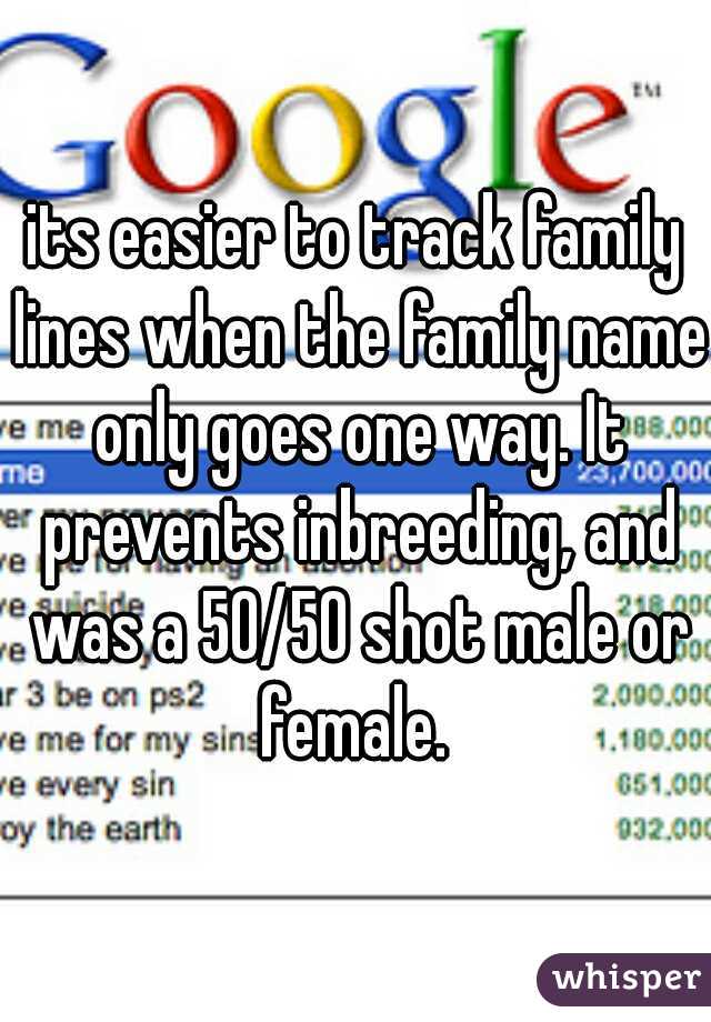 its easier to track family lines when the family name only goes one way. It prevents inbreeding, and was a 50/50 shot male or female. 