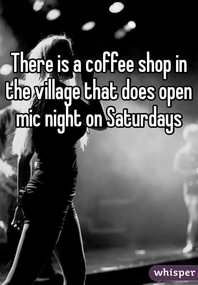 There is a coffee shop in the village that does open mic night on Saturdays 