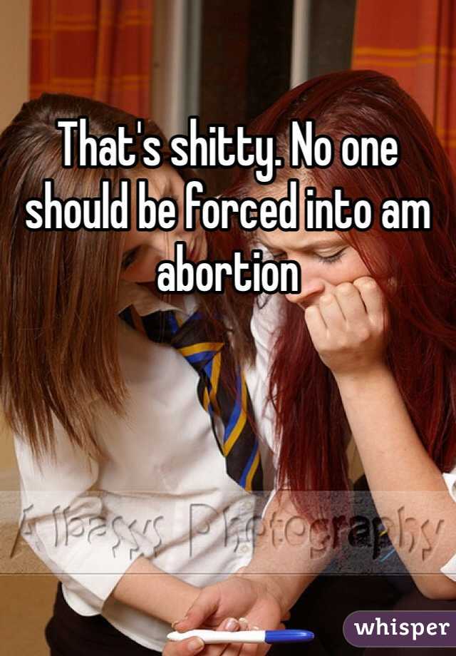 That's shitty. No one should be forced into am abortion   